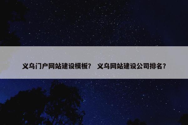 义乌门户网站建设模板？ 义乌网站建设公司排名？