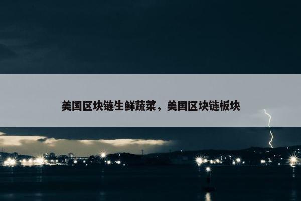 美国区块链生鲜蔬菜，美国区块链板块