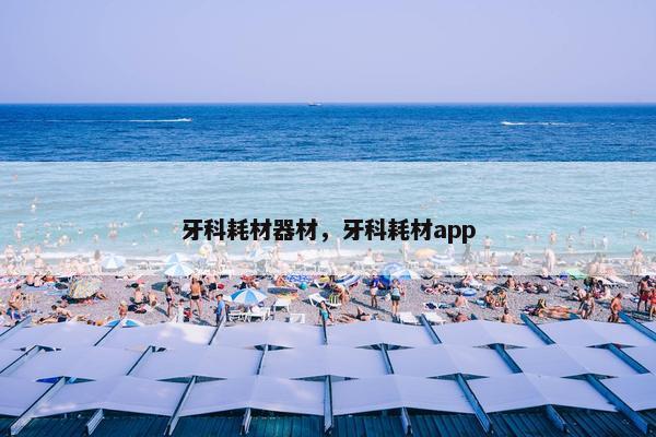 牙科耗材器材，牙科耗材app