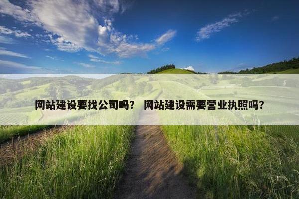 网站建设要找公司吗？ 网站建设需要营业执照吗？