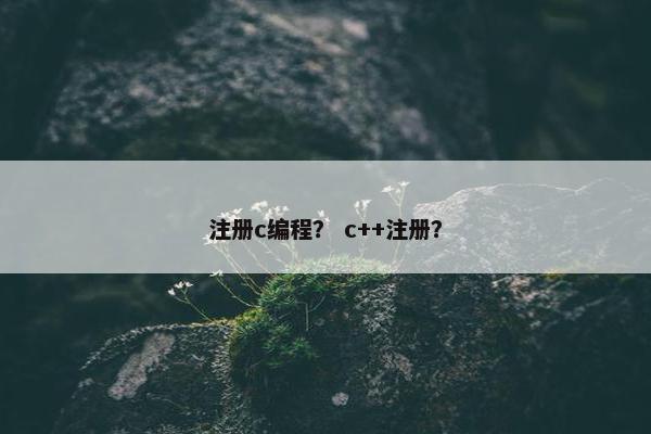 注册c编程？ c++注册？