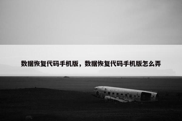 数据恢复代码手机版，数据恢复代码手机版怎么弄
