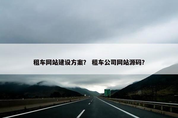 租车网站建设方案？ 租车公司网站源码？