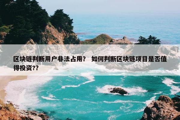 区块链判断用户非法占用？ 如何判断区块链项目是否值得投资?？