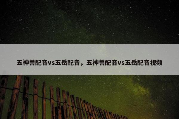 五神兽配音vs五岳配音，五神兽配音vs五岳配音视频