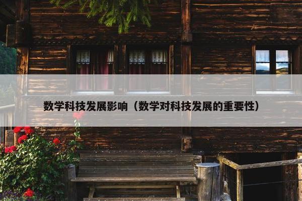 数学科技发展影响（数学对科技发展的重要性）