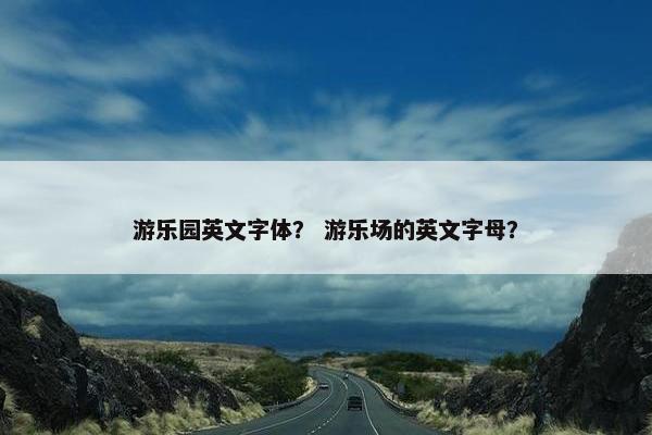 游乐园英文字体？ 游乐场的英文字母？
