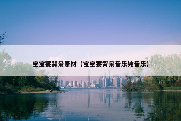宝宝宴背景素材（宝宝宴背景音乐纯音乐）