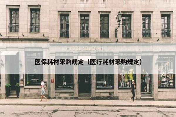 医保耗材采购规定（医疗耗材采购规定）