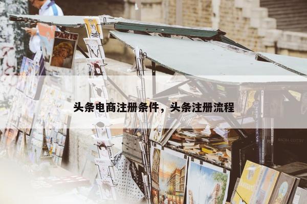 头条电商注册条件，头条注册流程
