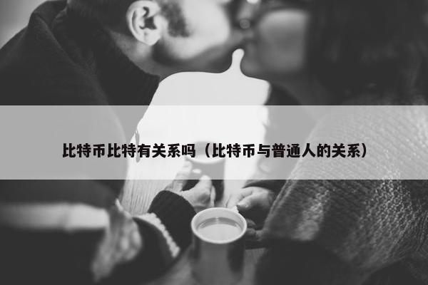 比特币比特有关系吗（比特币与普通人的关系）