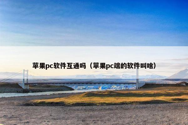 苹果pc软件互通吗（苹果pc端的软件叫啥）