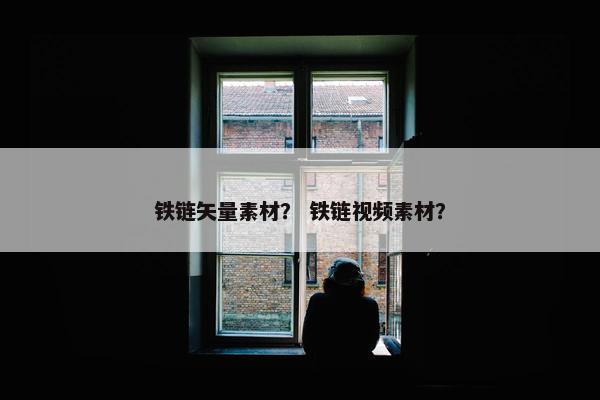铁链矢量素材？ 铁链视频素材？