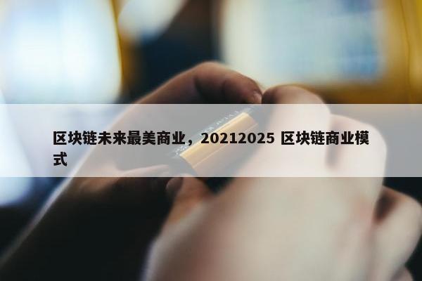 区块链未来最美商业，20212025 区块链商业模式