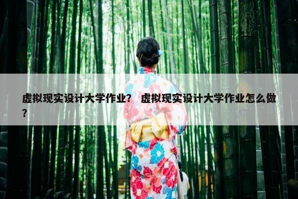 虚拟现实设计大学作业？ 虚拟现实设计大学作业怎么做？