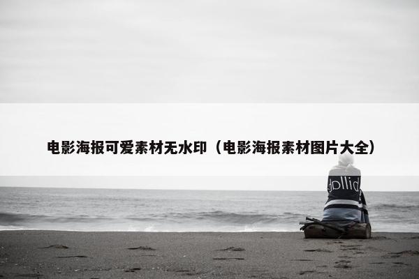 电影海报可爱素材无水印（电影海报素材图片大全）