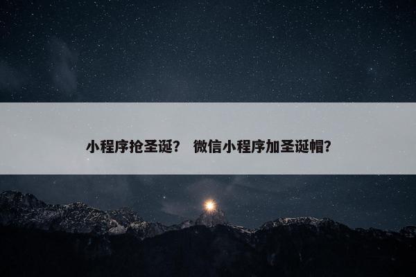 小程序抢圣诞？ 微信小程序加圣诞帽？