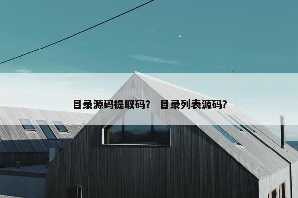 目录源码提取码？ 目录列表源码？