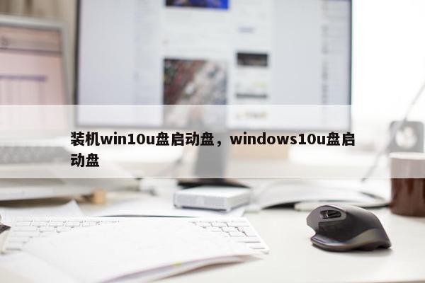 装机win10u盘启动盘，windows10u盘启动盘