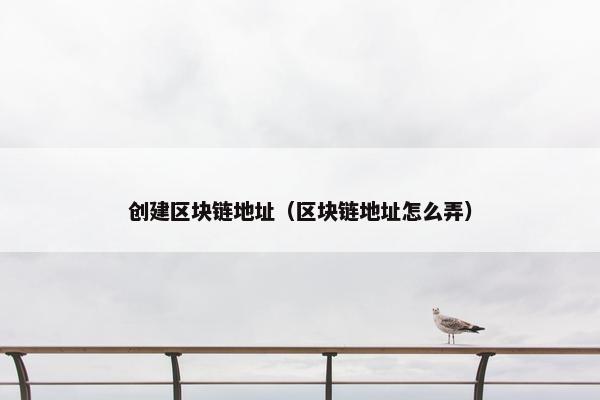 创建区块链地址（区块链地址怎么弄）