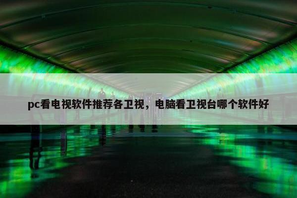 pc看电视软件推荐各卫视，电脑看卫视台哪个软件好