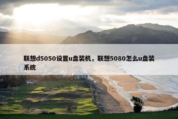 联想d5050设置u盘装机，联想5080怎么u盘装系统