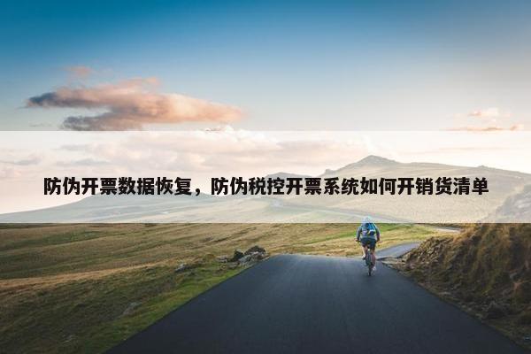 防伪开票数据恢复，防伪税控开票系统如何开销货清单
