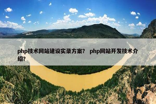 php技术网站建设实录方案？ php网站开发技术介绍？