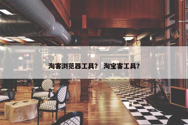 淘客浏览器工具？ 淘宝客工具？