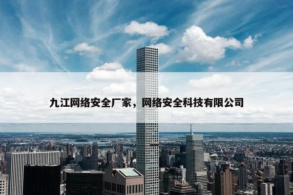 九江网络安全厂家，网络安全科技有限公司