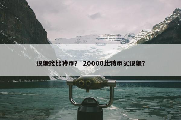 汉堡接比特币？ 20000比特币买汉堡？