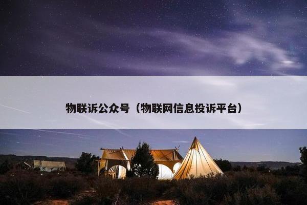 物联诉公众号（物联网信息投诉平台）
