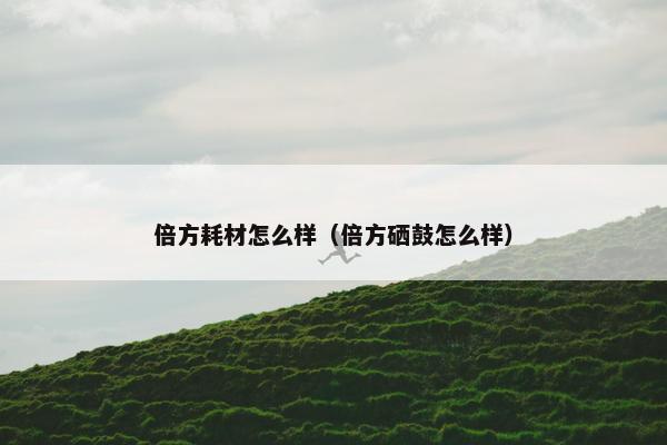倍方耗材怎么样（倍方硒鼓怎么样）
