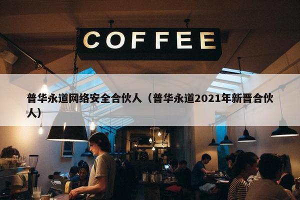 普华永道网络安全合伙人（普华永道2021年新晋合伙人）