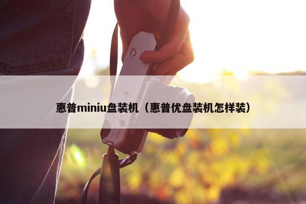 惠普miniu盘装机（惠普优盘装机怎样装）