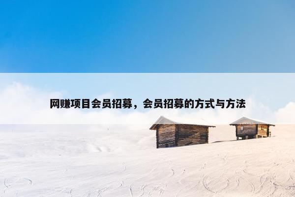 网赚项目会员招募，会员招募的方式与方法