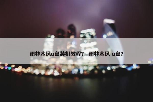 雨林木风u盘装机教程？ 雨林木风 u盘？