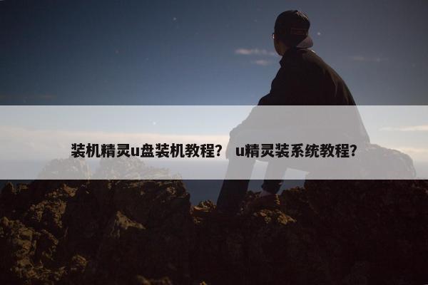 装机精灵u盘装机教程？ u精灵装系统教程？