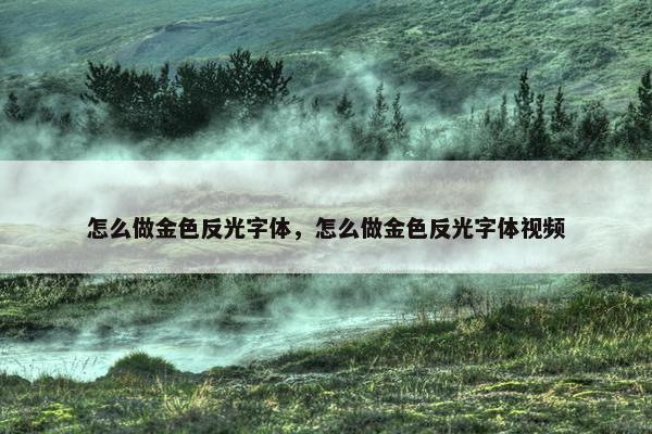 怎么做金色反光字体，怎么做金色反光字体视频
