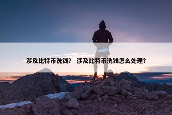 涉及比特币洗钱？ 涉及比特币洗钱怎么处理？