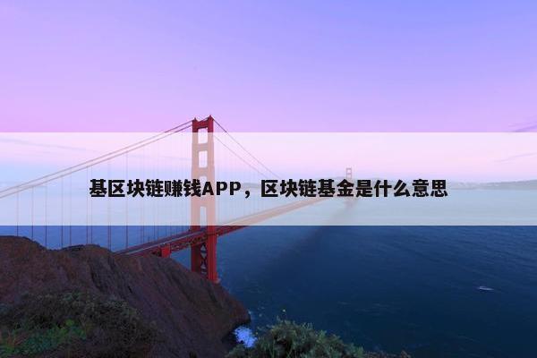 基区块链赚钱APP，区块链基金是什么意思