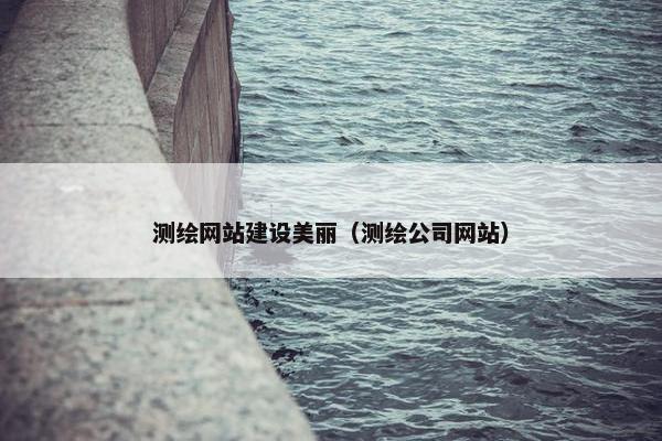 测绘网站建设美丽（测绘公司网站）