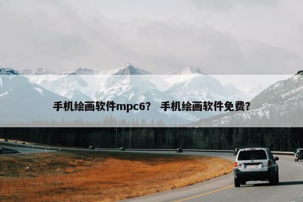 手机绘画软件mpc6？ 手机绘画软件免费？