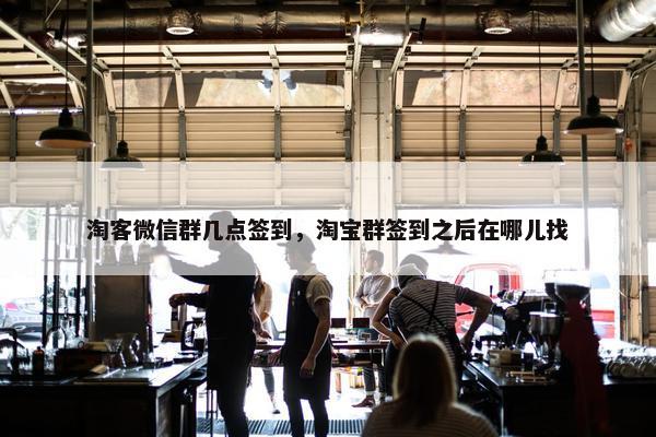 淘客微信群几点签到，淘宝群签到之后在哪儿找