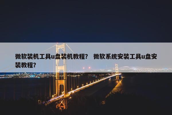 微软装机工具u盘装机教程？ 微软系统安装工具u盘安装教程？