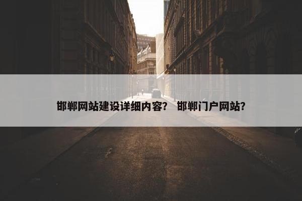 邯郸网站建设详细内容？ 邯郸门户网站？