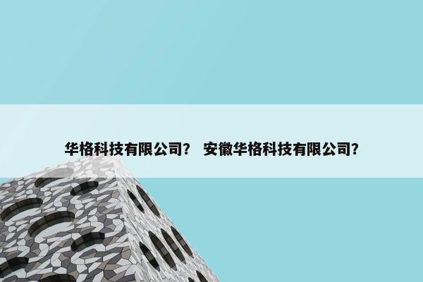 华格科技有限公司？ 安徽华格科技有限公司？