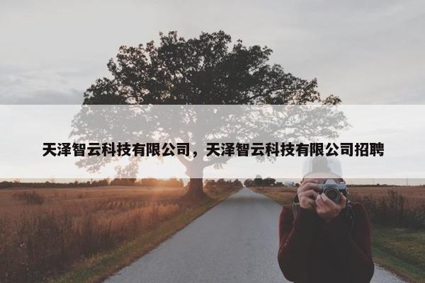 天泽智云科技有限公司，天泽智云科技有限公司招聘