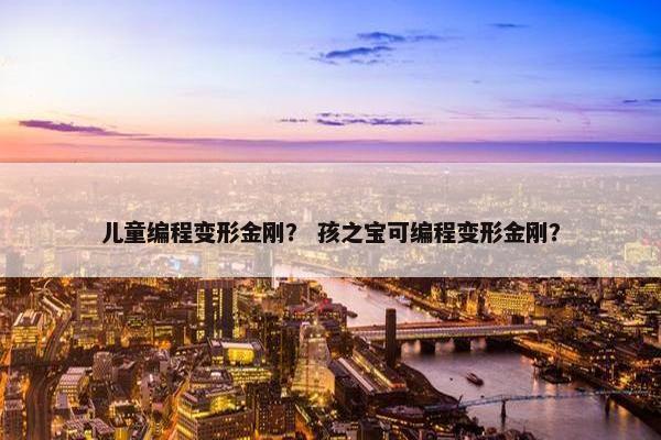 儿童编程变形金刚？ 孩之宝可编程变形金刚？