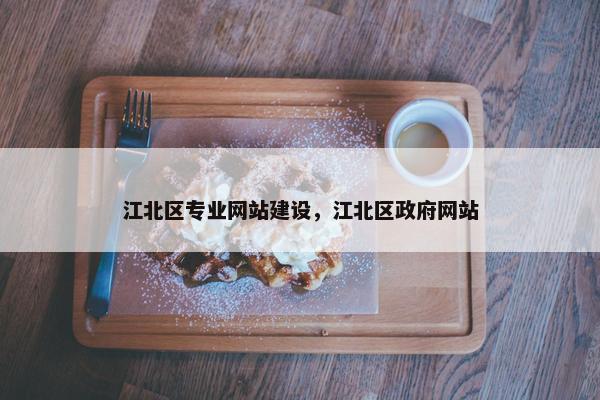江北区专业网站建设，江北区政府网站